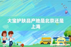 大宝护肤品产地是北京还是上海