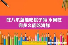 吃八爪鱼能吃桃子吗 水果吃完多久能吃海鲜