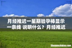 月经推迟一星期验孕棒显示一条线 说明什么？月经推迟怎么办？