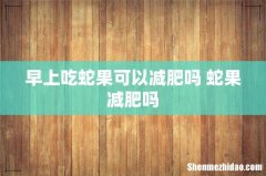 早上吃蛇果可以减肥吗 蛇果减肥吗