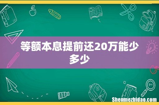 等额本息提前还20万能少多少