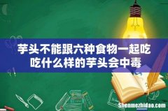 芋头不能跟六种食物一起吃 吃什么样的芋头会中毒
