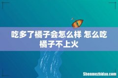 吃多了橘子会怎么样 怎么吃橘子不上火