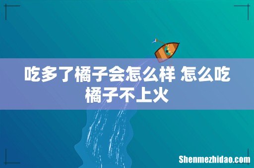 吃多了橘子会怎么样 怎么吃橘子不上火