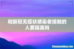 和新冠无症状感染者接触的人要隔离吗