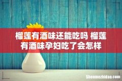 榴莲有酒味还能吃吗 榴莲有酒味孕妇吃了会怎样