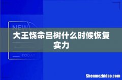 大王饶命吕树什么时候恢复实力