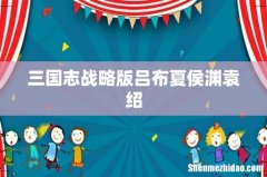 三国志战略版吕布夏侯渊袁绍