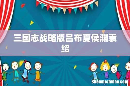 三国志战略版吕布夏侯渊袁绍