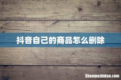抖音自己的商品怎么删除