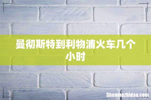 曼彻斯特到利物浦火车几个小时