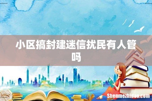 小区搞封建迷信扰民有人管吗