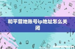 和平营地账号ip地址怎么关闭