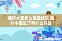 凉拌木耳怎么做最好吃 凉拌木耳吃了有什么好处