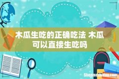 木瓜生吃的正确吃法 木瓜可以直接生吃吗
