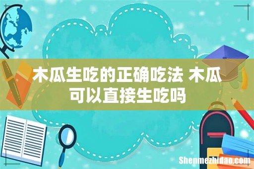 木瓜生吃的正确吃法 木瓜可以直接生吃吗