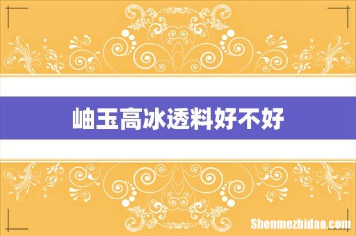 岫玉高冰透料好不好