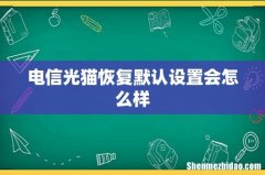 电信光猫恢复默认设置会怎么样