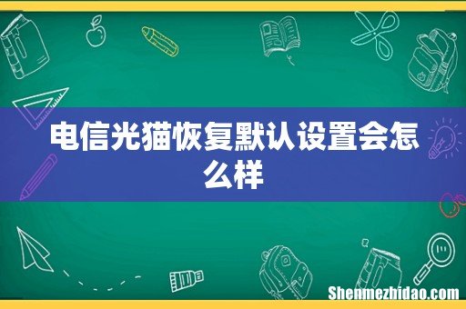 电信光猫恢复默认设置会怎么样