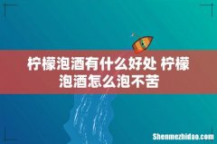 柠檬泡酒有什么好处 柠檬泡酒怎么泡不苦