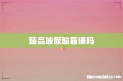 臻品玻尿酸靠谱吗