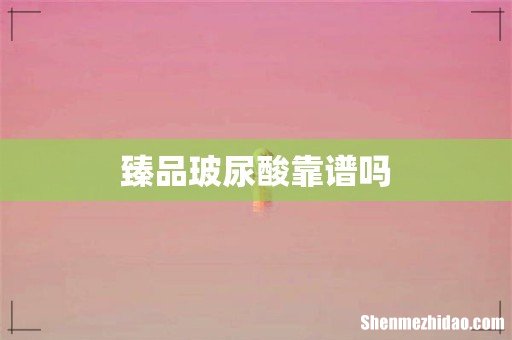 臻品玻尿酸靠谱吗