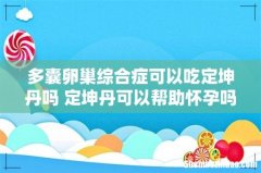多囊卵巢综合症可以吃定坤丹吗 定坤丹可以帮助怀孕吗