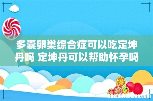多囊卵巢综合症可以吃定坤丹吗 定坤丹可以帮助怀孕吗