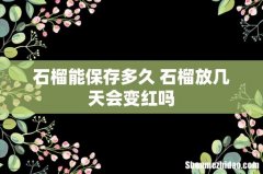石榴能保存多久 石榴放几天会变红吗