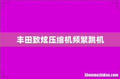 丰田致炫压缩机频繁跳机