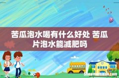 苦瓜泡水喝有什么好处 苦瓜片泡水能减肥吗