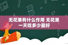 无花果有什么作用 无花果一天吃多少最好