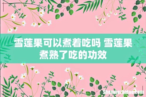 雪莲果可以煮着吃吗 雪莲果煮熟了吃的功效