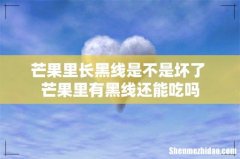 芒果里长黑线是不是坏了 芒果里有黑线还能吃吗