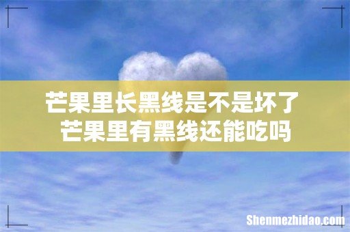 芒果里长黑线是不是坏了 芒果里有黑线还能吃吗
