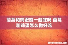 茼蒿和鸡蛋能一起吃吗 茼蒿和鸡蛋怎么做好吃