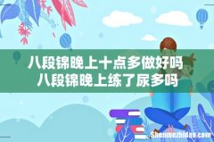 八段锦晚上十点多做好吗 八段锦晚上练了尿多吗