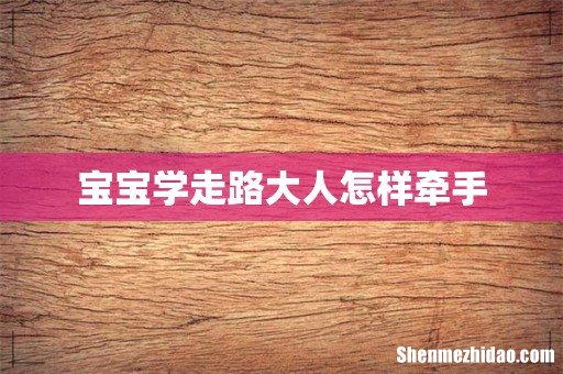 宝宝学走路大人怎样牵手