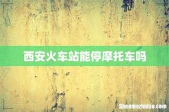 西安火车站能停摩托车吗