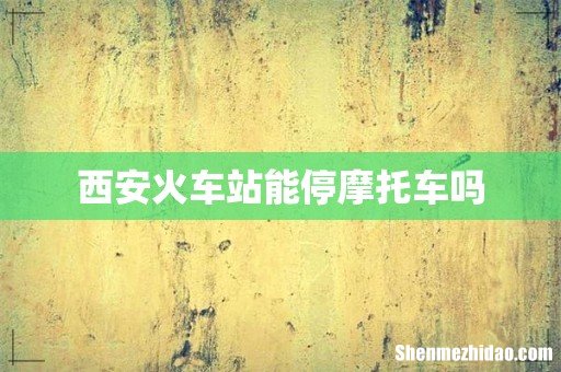 西安火车站能停摩托车吗