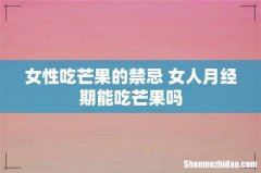 女性吃芒果的禁忌 女人月经期能吃芒果吗