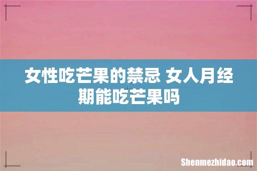 女性吃芒果的禁忌 女人月经期能吃芒果吗
