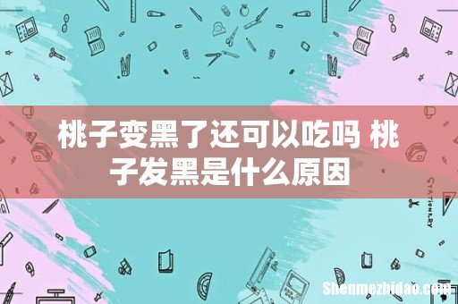 桃子变黑了还可以吃吗 桃子发黑是什么原因