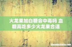 火龙果加白糖会中毒吗 血糖高吃多少火龙果合适