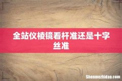 全站仪棱镜看杆准还是十字丝准