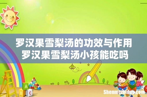 罗汉果雪梨汤的功效与作用 罗汉果雪梨汤小孩能吃吗