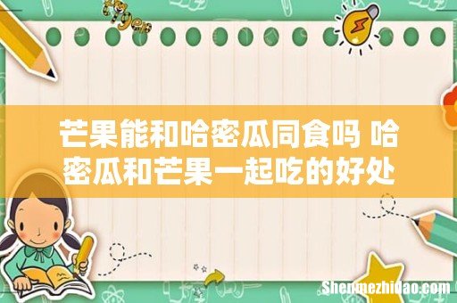 芒果能和哈密瓜同食吗 哈密瓜和芒果一起吃的好处