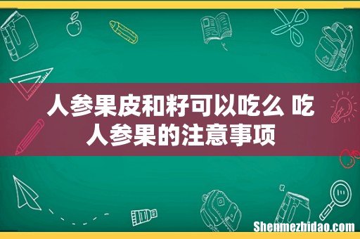 人参果皮和籽可以吃么 吃人参果的注意事项