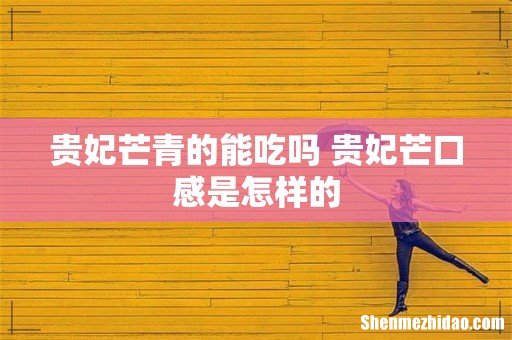 贵妃芒青的能吃吗 贵妃芒口感是怎样的