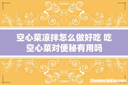 空心菜凉拌怎么做好吃 吃空心菜对便秘有用吗